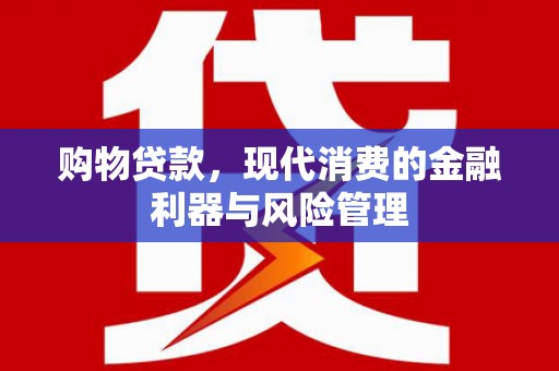 张北购物贷款，现代消费的金融利器与风险管理