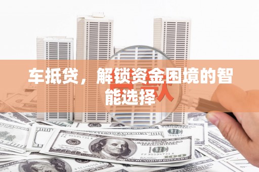 威宁车抵贷，解锁资金困境的智能选择