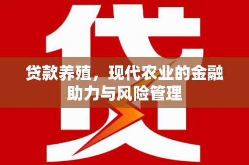内湖贷款养殖，现代农业的金融助力与风险管理