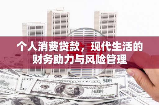 烟台个人消费贷款,现代生活的财务助力与风险管理 烟台个人消费贷款,现代生活的财务助力与风险管理