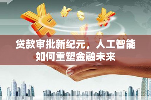 莱山贷款审批新纪元，人工智能如何重塑金融未来