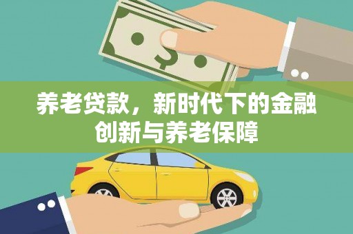 麻山养老贷款，新时代下的金融创新与养老保障