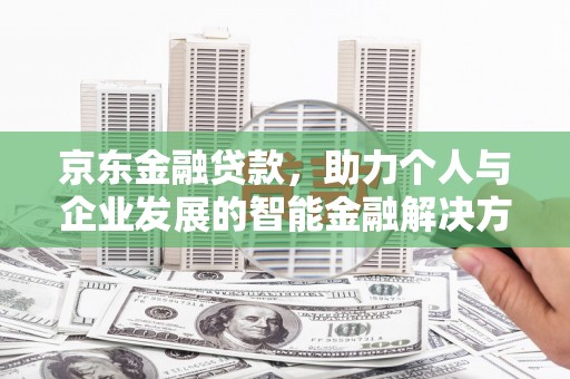门头沟京东金融贷款，助力个人与企业发展的智能金融解决方案