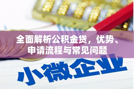 根河全面解析公积金贷，优势、申请流程与常见问题