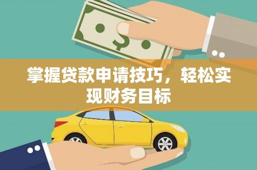 正蓝旗掌握贷款申请技巧，轻松实现财务目标