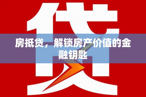 浦江房抵贷，解锁房产价值的金融钥匙