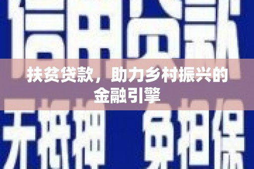 怀集扶贫贷款，助力乡村振兴的金融引擎