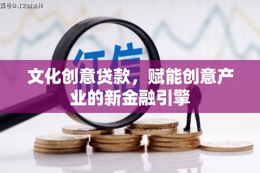 滁州文化创意贷款，赋能创意产业的新金融引擎