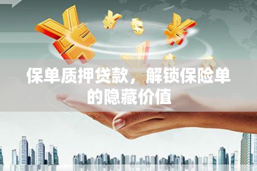 南宫保单质押贷款，解锁保险单的隐藏价值