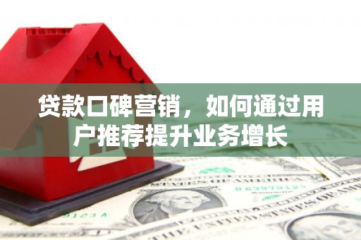 贵德贷款口碑营销，如何通过用户推荐提升业务增长