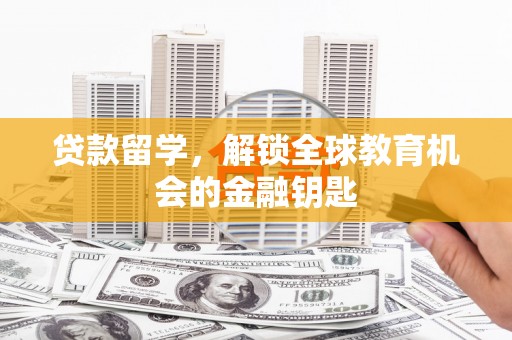 临沭贷款留学，解锁全球教育机会的金融钥匙