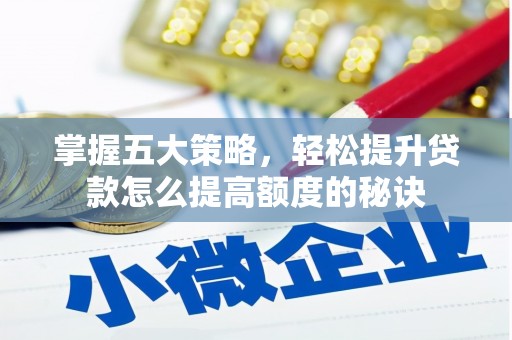 荔城掌握五大策略，轻松提升贷款怎么提高额度的秘诀