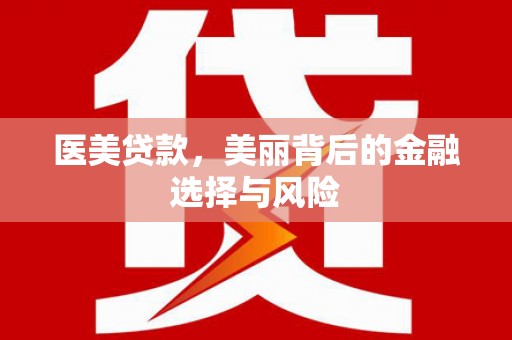 泸西医美贷款，美丽背后的金融选择与风险