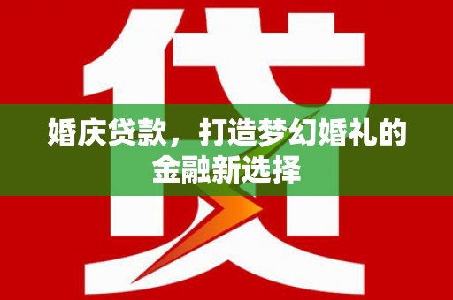 来宾婚庆贷款，打造梦幻婚礼的金融新选择