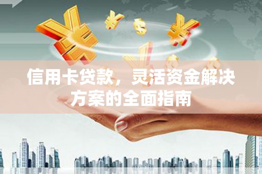 德宏信用卡贷款，灵活资金解决方案的全面指南