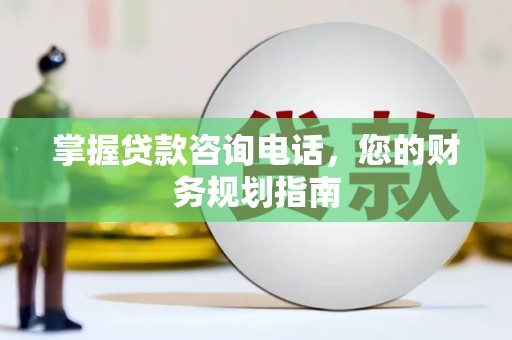 浦江掌握贷款咨询电话，您的财务规划指南