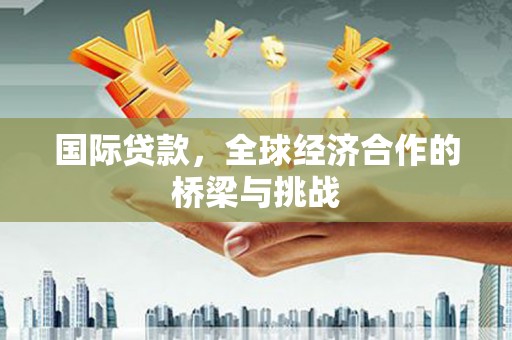 上街国际贷款，全球经济合作的桥梁与挑战
