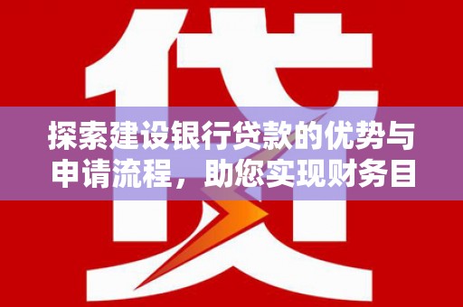 唐县探索建设银行贷款的优势与申请流程，助您实现财务目标