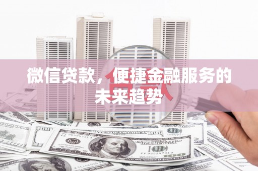 北仑微信贷款，便捷金融服务的未来趋势