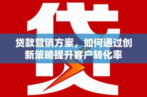涧西贷款营销方案，如何通过创新策略提升客户转化率