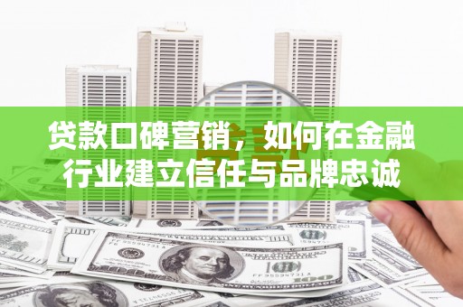 盐田贷款口碑营销，如何在金融行业建立信任与品牌忠诚