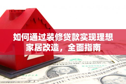 太谷如何通过装修贷款实现理想家居改造，全面指南