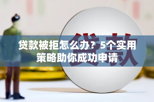 碌曲贷款被拒怎么办？5个实用策略助你成功申请