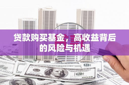 黄平贷款购买基金，高收益背后的风险与机遇