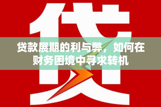 雁江贷款展期的利与弊，如何在财务困境中寻求转机