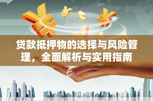 芦淞贷款抵押物的选择与风险管理，全面解析与实用指南