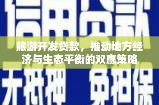 暖暖旅游开发贷款，推动地方经济与生态平衡的双赢策略