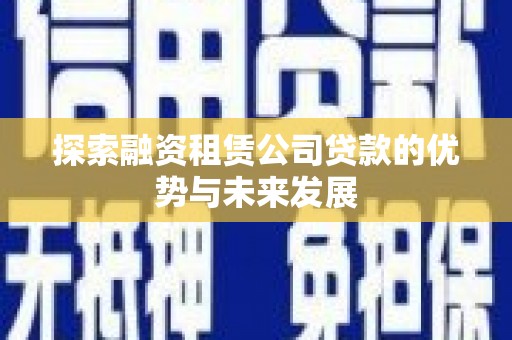 芙蓉探索融资租赁公司贷款的优势与未来发展