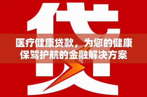 昆都仑医疗健康贷款，为您的健康保驾护航的金融解决方案