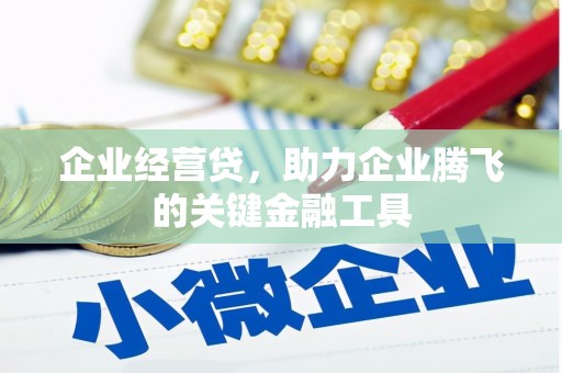 祁县企业经营贷，助力企业腾飞的关键金融工具