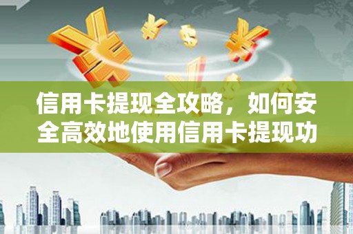 保康信用卡提现全攻略，如何安全高效地使用信用卡提现功能