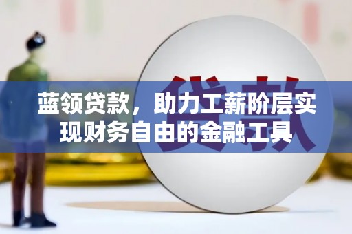 高淳蓝领贷款，助力工薪阶层实现财务自由的金融工具