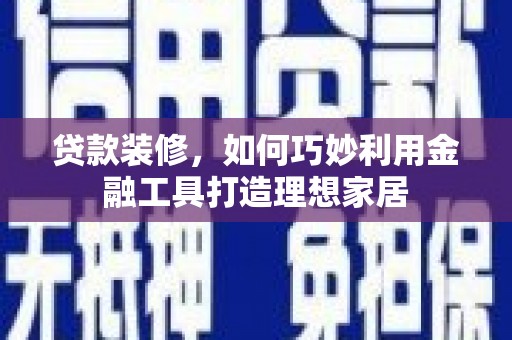 元宝贷款装修，如何巧妙利用金融工具打造理想家居