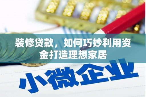 宜君装修贷款，如何巧妙利用资金打造理想家居
