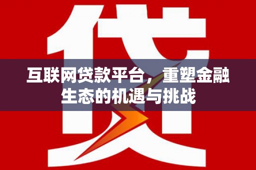 和顺互联网贷款平台，重塑金融生态的机遇与挑战
