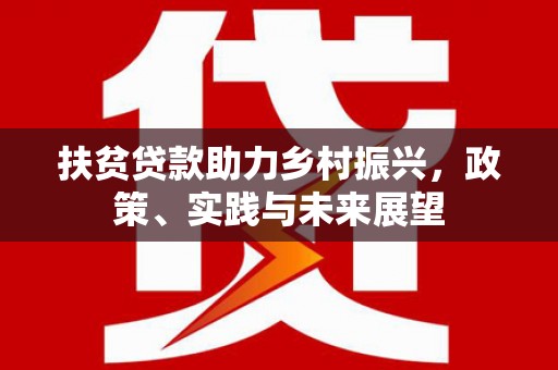 沧源扶贫贷款助力乡村振兴，政策、实践与未来展望