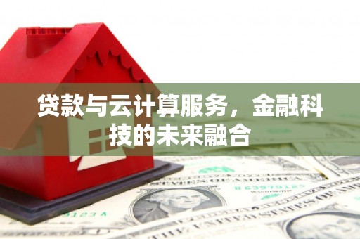 宽甸贷款与云计算服务，金融科技的未来融合