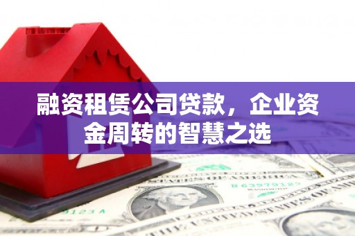 路环岛融资租赁公司贷款，企业资金周转的智慧之选