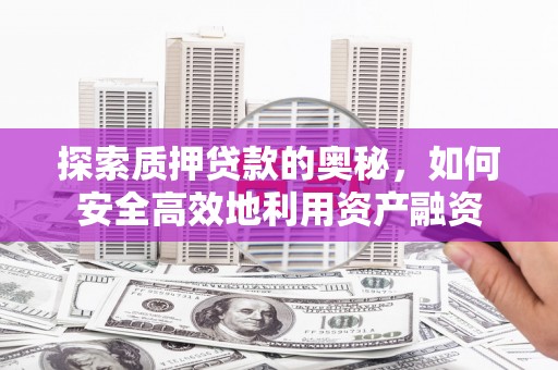 平南探索质押贷款的奥秘，如何安全高效地利用资产融资