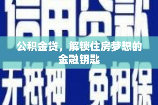 新林公积金贷，解锁住房梦想的金融钥匙