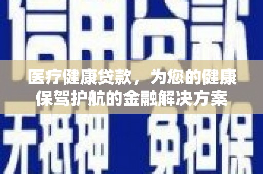 来宾医疗健康贷款，为您的健康保驾护航的金融解决方案