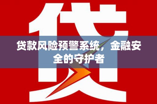 解放贷款风险预警系统，金融安全的守护者