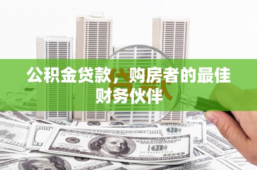 新华公积金贷款，购房者的最佳财务伙伴