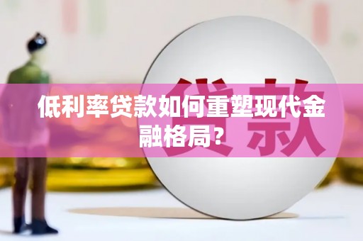 镇雄低利率贷款如何重塑现代金融格局？