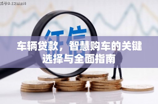 贡山车辆贷款，智慧购车的关键选择与全面指南