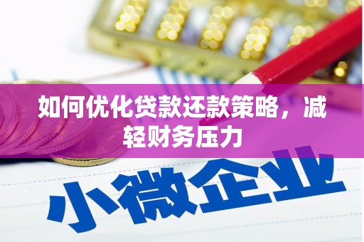 吴起如何优化贷款还款策略，减轻财务压力